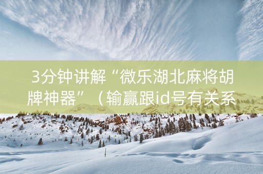 3分钟讲解“微乐湖北麻将胡牌神器”（输赢跟id号有关系吗)