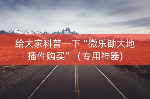 给大家科普一下“微乐锄大地插件购买”（专用神器)
