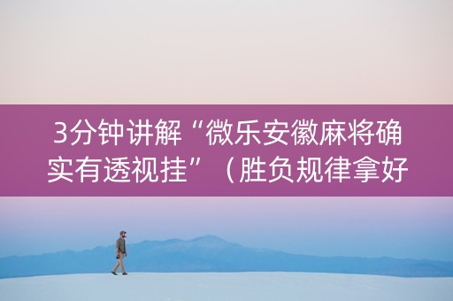 3分钟讲解“微乐安徽麻将确实有透视挂”（胜负规律拿好牌)