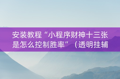 安装教程“小程序财神十三张是怎么控制胜率”（透明挂辅助器)