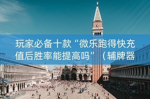 玩家必备十款“微乐跑得快充值后胜率能提高吗”（辅牌器插件购买)