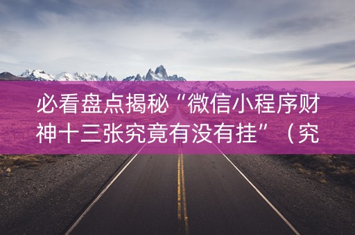 必看盘点揭秘“微信小程序财神十三张究竟有没有挂”（究竟是不是有挂)