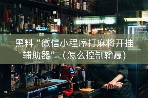 黑料“微信小程序打麻将开挂辅助器”（怎么控制输赢)