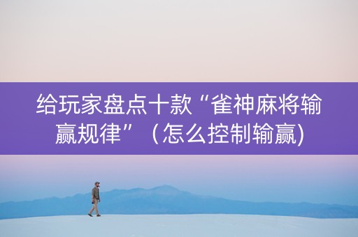 给玩家盘点十款“雀神麻将输赢规律”（怎么控制输赢)