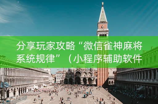 分享玩家攻略“微信雀神麻将系统规律”（小程序辅助软件)