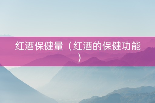 红酒保健量（红酒的保健功能）