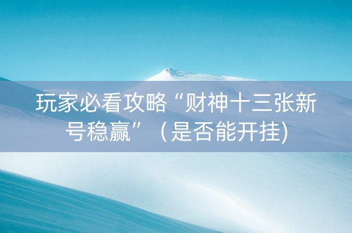 玩家必看攻略“财神十三张新号稳赢”（是否能开挂)