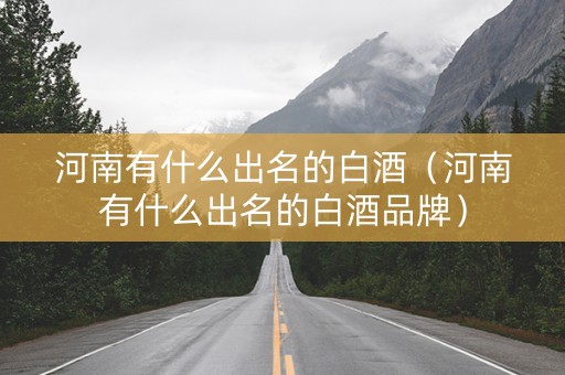 河南有什么出名的白酒（河南有什么出名的白酒品牌）