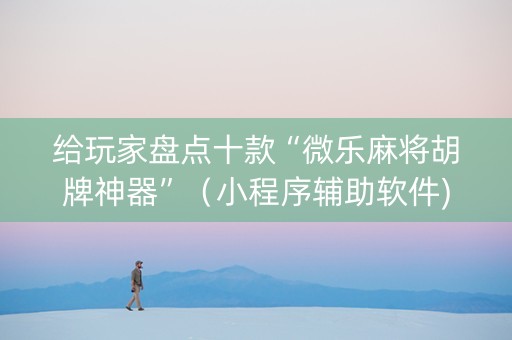 给玩家盘点十款“微乐麻将胡牌神器”（小程序辅助软件)