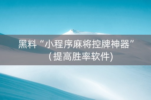 黑料“小程序麻将控牌神器”（提高胜率软件)