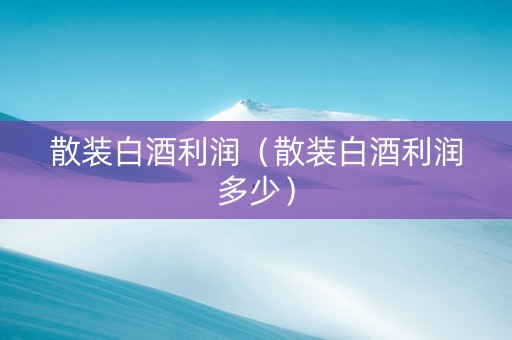 散装白酒利润（散装白酒利润多少）