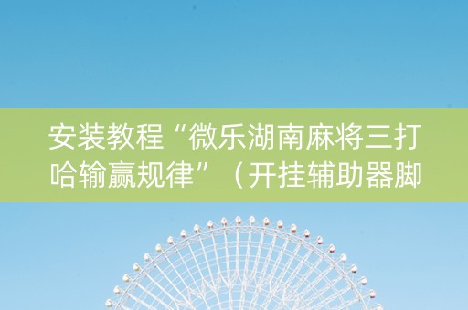 安装教程“微乐湖南麻将三打哈输赢规律”（开挂辅助器脚本)