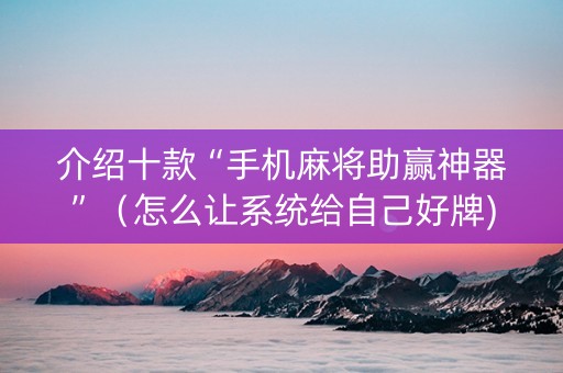 介绍十款“手机麻将助赢神器”（怎么让系统给自己好牌)