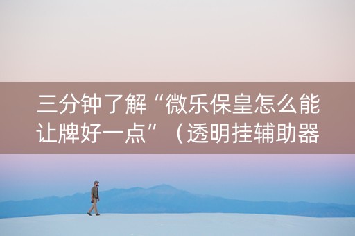 三分钟了解“微乐保皇怎么能让牌好一点”（透明挂辅助器)