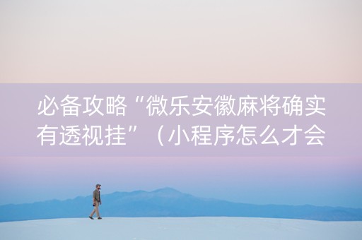 必备攻略“微乐安徽麻将确实有透视挂”（小程序怎么才会赢)