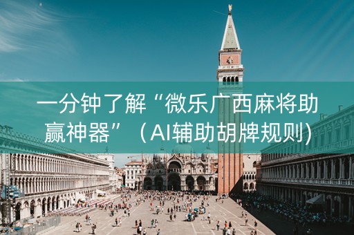 一分钟了解“微乐广西麻将助赢神器”（AI辅助胡牌规则)
