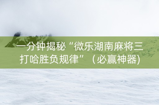 一分钟揭秘“微乐湖南麻将三打哈胜负规律”（必赢神器)