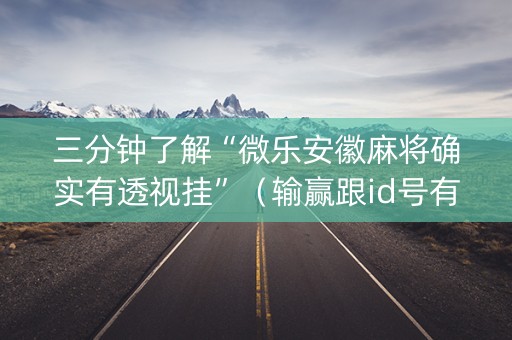 三分钟了解“微乐安徽麻将确实有透视挂”（输赢跟id号有关系吗)