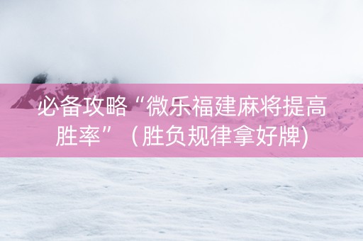 必备攻略“微乐福建麻将提高胜率”（胜负规律拿好牌)
