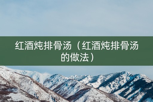 红酒炖排骨汤（红酒炖排骨汤的做法）