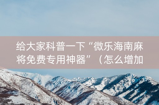 给大家科普一下“微乐海南麻将免费专用神器”（怎么增加胜率)
