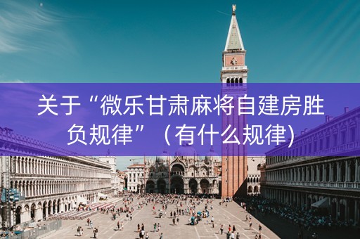 关于“微乐甘肃麻将自建房胜负规律”（有什么规律)