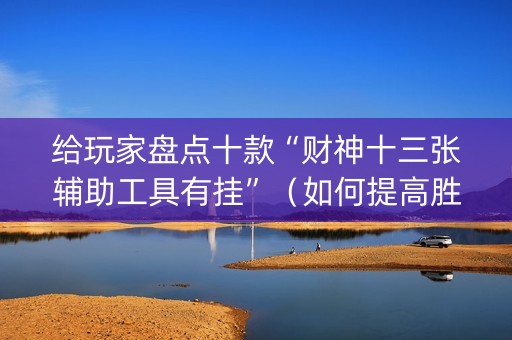 给玩家盘点十款“财神十三张辅助工具有挂”（如何提高胜率)