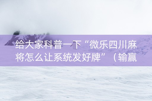 给大家科普一下“微乐四川麻将怎么让系统发好牌”（输赢规律)
