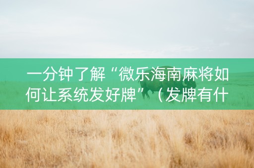 一分钟了解“微乐海南麻将如何让系统发好牌”（发牌有什么规律吗)