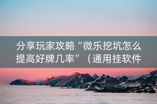 分享玩家攻略“微乐挖坑怎么提高好牌几率”（通用挂软件多少钱)