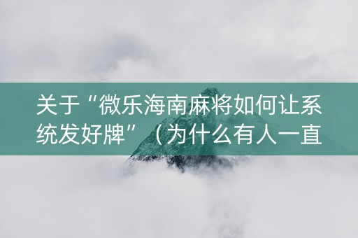 关于“微乐海南麻将如何让系统发好牌”（为什么有人一直赢)