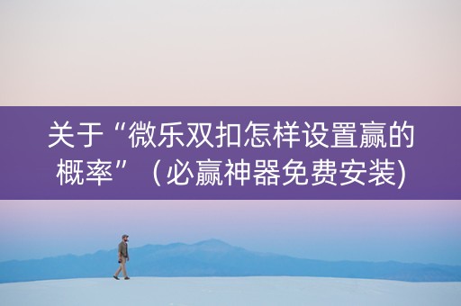 关于“微乐双扣怎样设置赢的概率”（必赢神器免费安装)