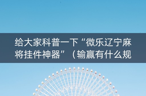 给大家科普一下“微乐辽宁麻将挂件神器”（输赢有什么规律)
