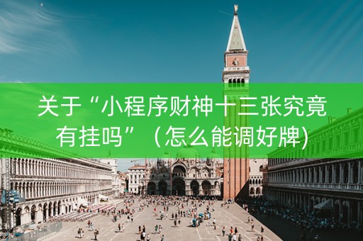 关于“小程序财神十三张究竟有挂吗”（怎么能调好牌)
