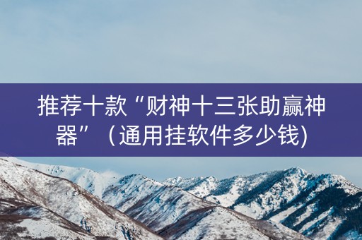 推荐十款“财神十三张助赢神器”（通用挂软件多少钱)