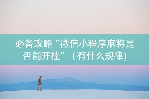 必备攻略“微信小程序麻将是否能开挂”（有什么规律)