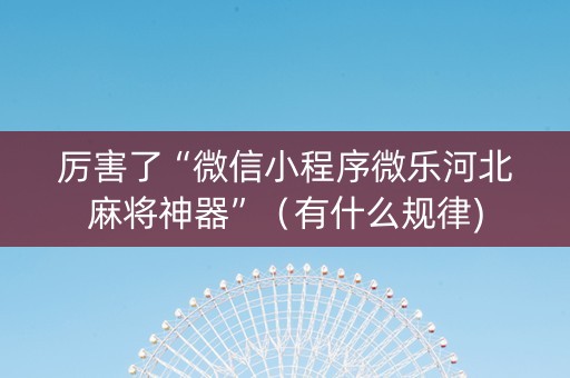厉害了“微信小程序微乐河北麻将神器”（有什么规律)