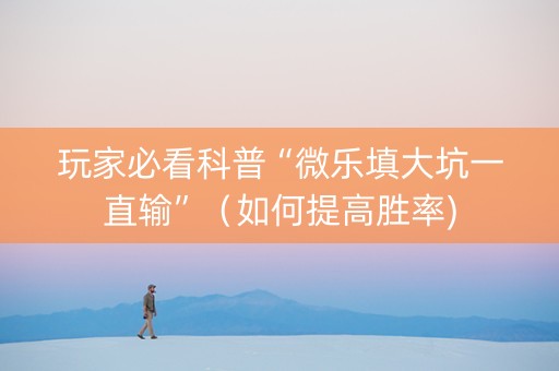 玩家必看科普“微乐填大坑一直输”（如何提高胜率)