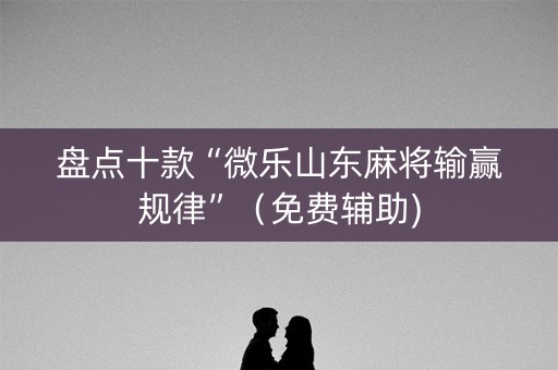 盘点十款“微乐山东麻将输赢规律”（免费辅助)
