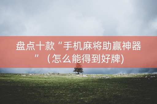 盘点十款“手机麻将助赢神器”（怎么能得到好牌)