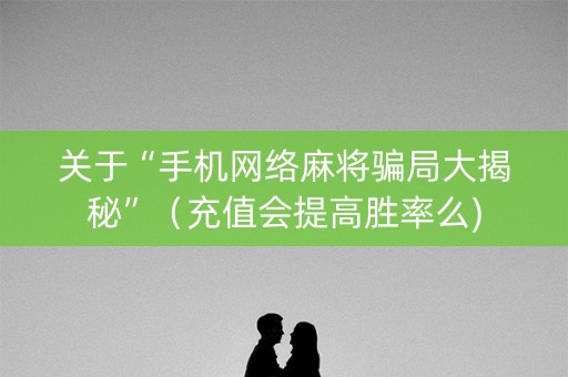 关于“手机网络麻将骗局大揭秘”（充值会提高胜率么)