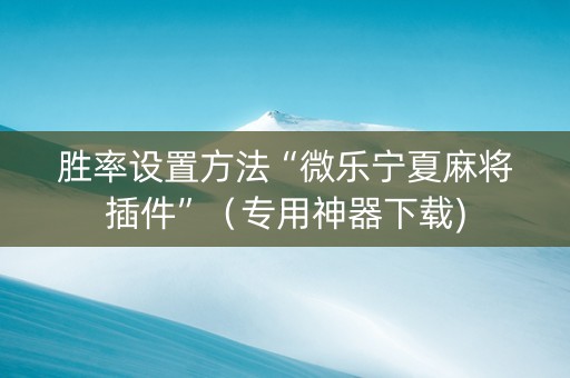 胜率设置方法“微乐宁夏麻将插件”（专用神器下载)