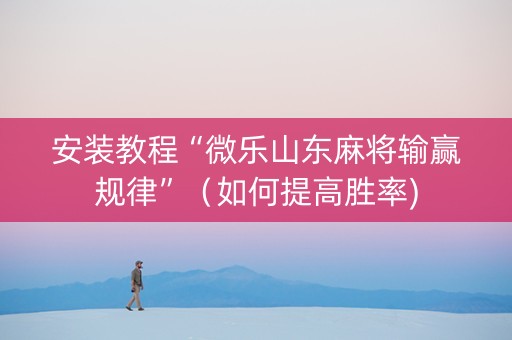 安装教程“微乐山东麻将输赢规律”（如何提高胜率)