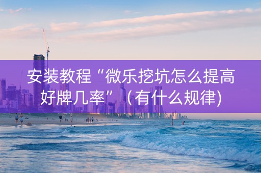 安装教程“微乐挖坑怎么提高好牌几率”（有什么规律)