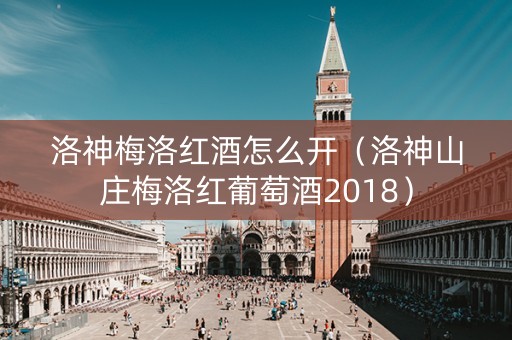 洛神梅洛红酒怎么开（洛神山庄梅洛红葡萄酒2018）