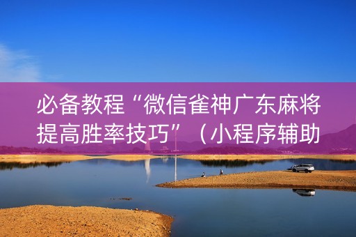 必备教程“微信雀神广东麻将提高胜率技巧”（小程序辅助软件)