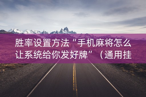 胜率设置方法“手机麻将怎么让系统给你发好牌”（通用挂软件多少钱)