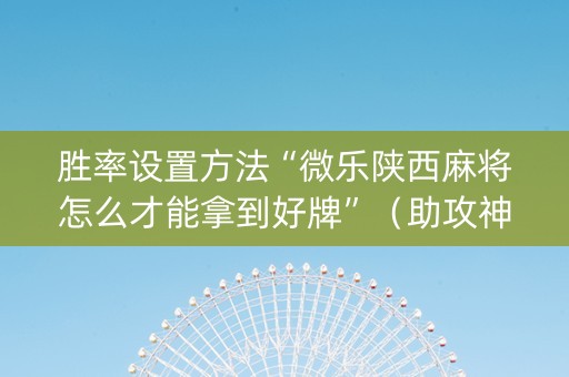 胜率设置方法“微乐陕西麻将怎么才能拿到好牌”（助攻神器)