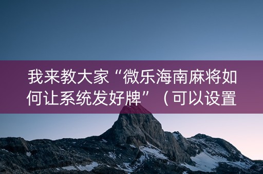 我来教大家“微乐海南麻将如何让系统发好牌”（可以设置输赢吗)