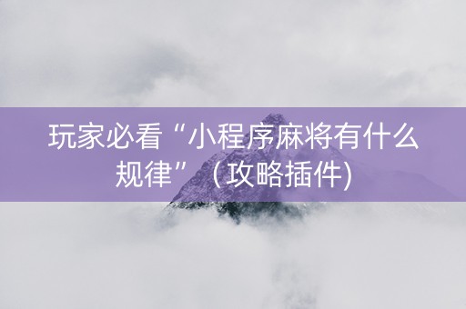 玩家必看“小程序麻将有什么规律”（攻略插件)